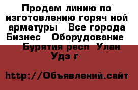 Продам линию по изготовлению горяч-ной арматуры - Все города Бизнес » Оборудование   . Бурятия респ.,Улан-Удэ г.